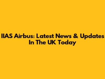 IIAS Airbus: Latest News & Updates In The UK Today