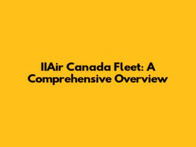 IIAir Canada Fleet: A Comprehensive Overview