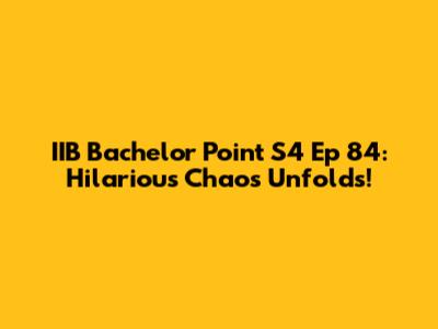 IIB Bachelor Point S4 Ep 84: Hilarious Chaos Unfolds!