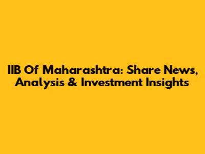 IIB Of Maharashtra: Share News, Analysis & Investment Insights