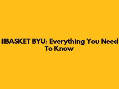 IIBASKET BYU: Everything You Need To Know