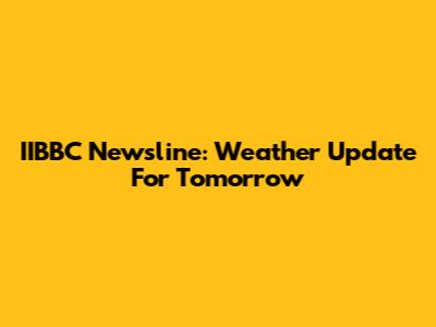IIBBC Newsline: Weather Update For Tomorrow