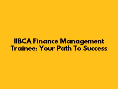 IIBCA Finance Management Trainee: Your Path To Success
