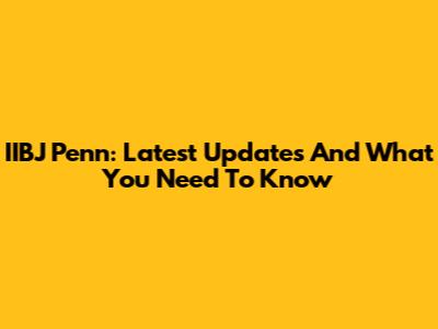 IIBJ Penn: Latest Updates And What You Need To Know