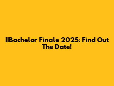IIBachelor Finale 2025: Find Out The Date!