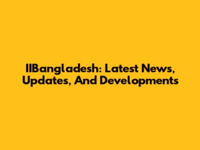 IIBangladesh: Latest News, Updates, And Developments