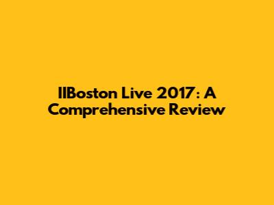 IIBoston Live 2017: A Comprehensive Review