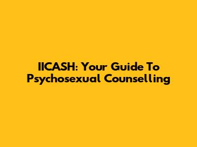 IICASH: Your Guide To Psychosexual Counselling