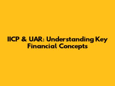 IICP & UAR: Understanding Key Financial Concepts
