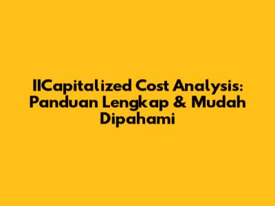 IICapitalized Cost Analysis: Panduan Lengkap & Mudah Dipahami