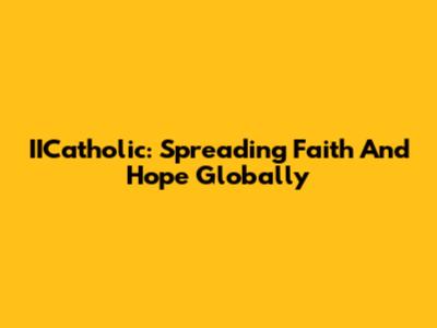 IICatholic: Spreading Faith And Hope Globally