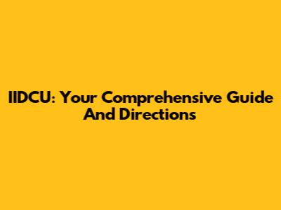 IIDCU: Your Comprehensive Guide And Directions