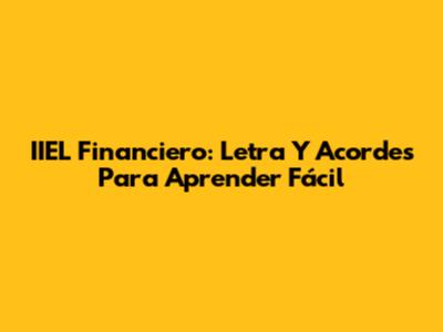IIEL Financiero: Letra Y Acordes Para Aprender Fácil