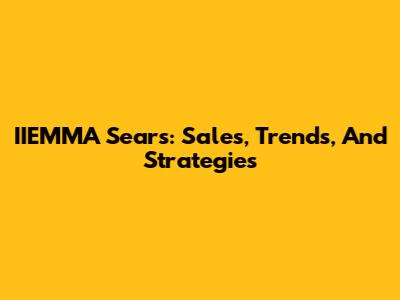 IIEMMA Sears: Sales, Trends, And Strategies