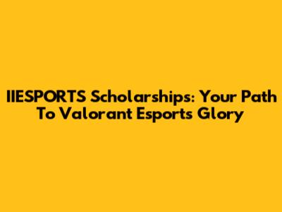 IIESPORTS Scholarships: Your Path To Valorant Esports Glory