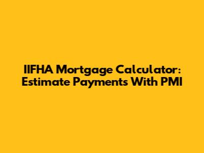 IIFHA Mortgage Calculator: Estimate Payments With PMI
