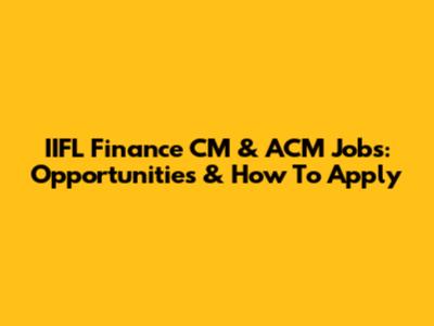 IIFL Finance CM & ACM Jobs: Opportunities & How To Apply