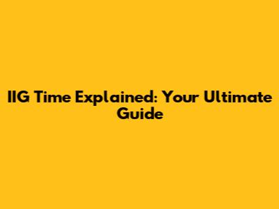 IIG Time Explained: Your Ultimate Guide