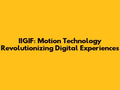 IIGIF: Motion Technology Revolutionizing Digital Experiences