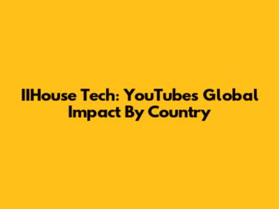 IIHouse Tech: YouTube's Global Impact By Country