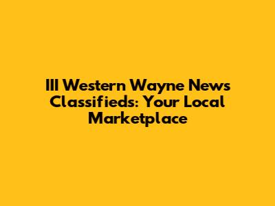 III Western Wayne News Classifieds: Your Local Marketplace