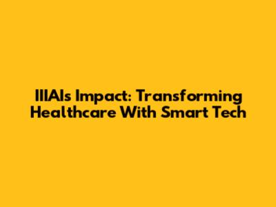 IIIAI's Impact: Transforming Healthcare With Smart Tech