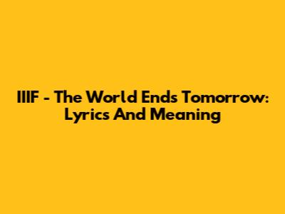 IIIF - The World Ends Tomorrow: Lyrics And Meaning