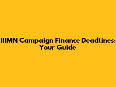 IIIMN Campaign Finance Deadlines: Your Guide