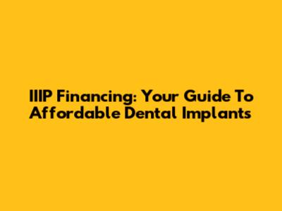 IIIP Financing: Your Guide To Affordable Dental Implants