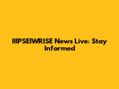 IIIPSEIWRISE News Live: Stay Informed