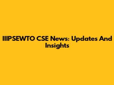 IIIPSEWTO CSE News: Updates And Insights