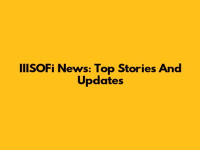 IIISOFi News: Top Stories And Updates