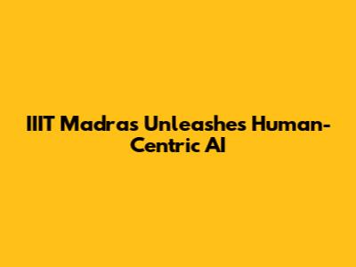IIIT Madras Unleashes Human-Centric AI