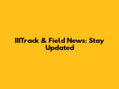 IIITrack & Field News: Stay Updated