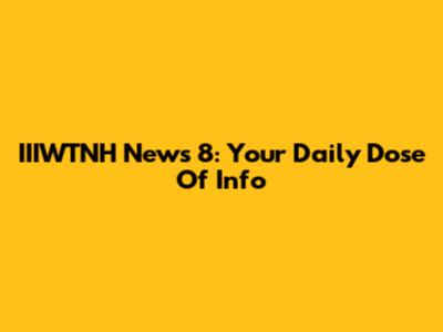 IIIWTNH News 8: Your Daily Dose Of Info