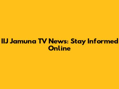 IIJ Jamuna TV News: Stay Informed Online