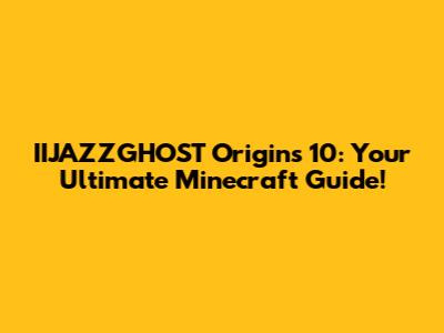 IIJAZZGHOST Origins 10: Your Ultimate Minecraft Guide!