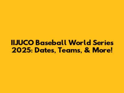 IIJUCO Baseball World Series 2025: Dates, Teams, & More!