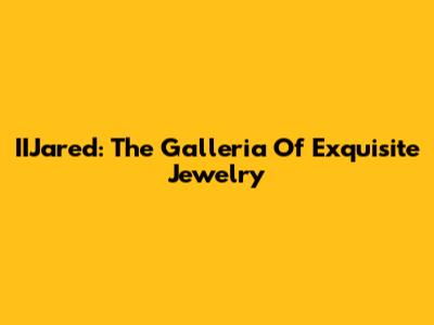 IIJared: The Galleria Of Exquisite Jewelry