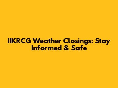 IIKRCG Weather Closings: Stay Informed & Safe