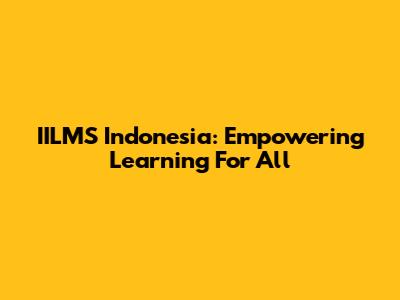 IILMS Indonesia: Empowering Learning For All