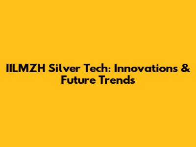 IILMZH Silver Tech: Innovations & Future Trends