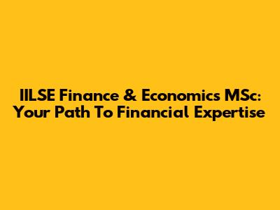 IILSE Finance & Economics MSc: Your Path To Financial Expertise