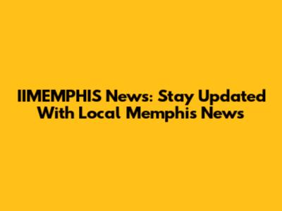 IIMEMPHIS News: Stay Updated With Local Memphis News