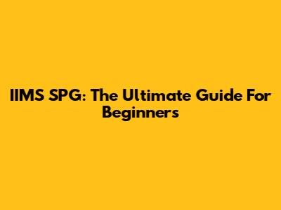 IIMS SPG: The Ultimate Guide For Beginners