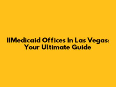 IIMedicaid Offices In Las Vegas: Your Ultimate Guide