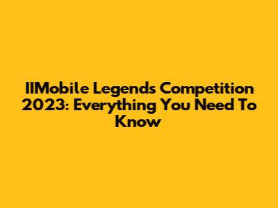 IIMobile Legends Competition 2023: Everything You Need To Know