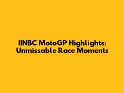 IINBC MotoGP Highlights: Unmissable Race Moments
