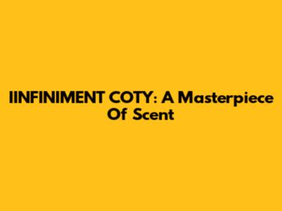 IINFINIMENT COTY: A Masterpiece Of Scent