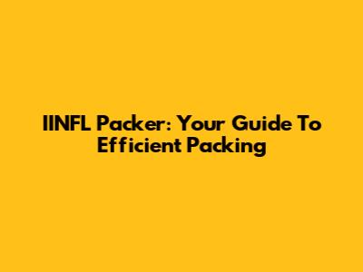 IINFL Packer: Your Guide To Efficient Packing